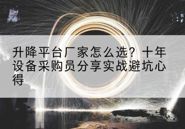 惠济升降平台厂家-怎么选？十年设备采购员分享实战避坑心得