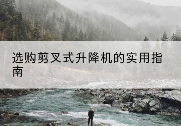 惠济剪叉式升降机怎么选-选购剪叉式升降机的实用指南