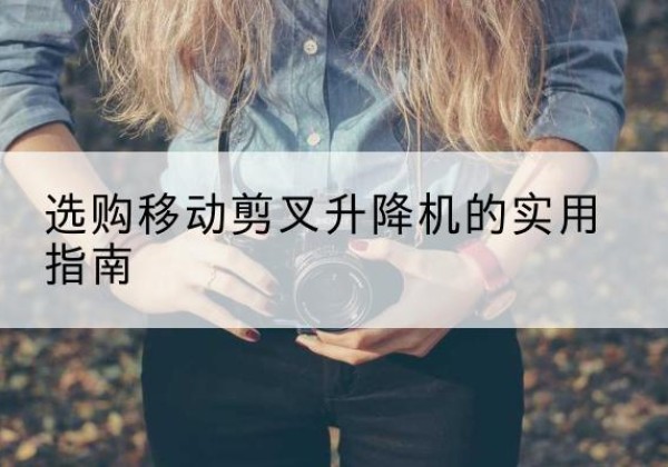 惠济移动剪叉升降机怎么选-选购移动剪叉升降机的实用指南