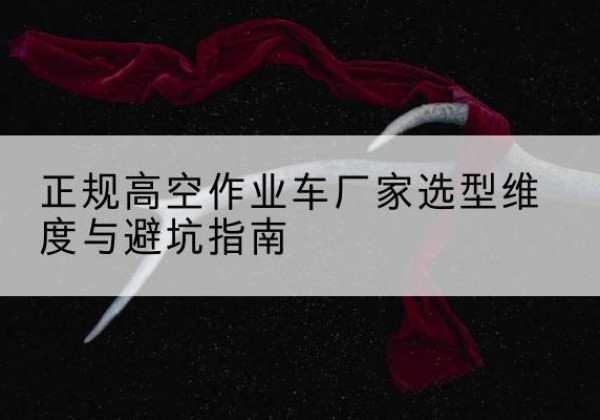 惠济高空作业车厂家-正规选型维度与避坑指南