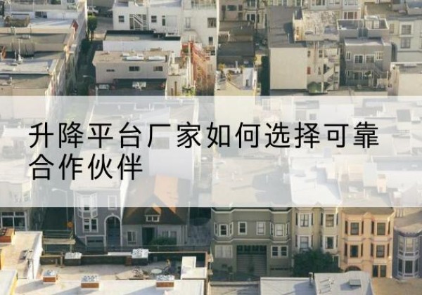 惠济升降平台厂家-如何选择可靠合作伙伴